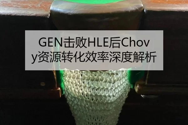 GEN击败HLE后Chovy资源转化效率深度解析